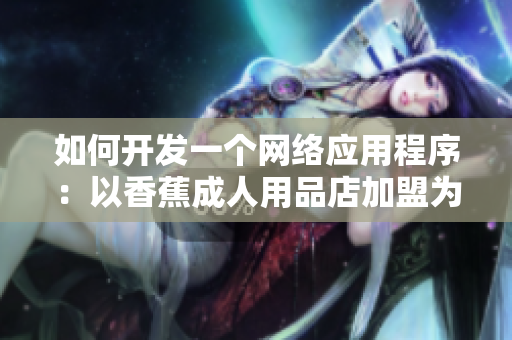 如何开发一个网络应用程序：以香蕉成人用品店加盟为例