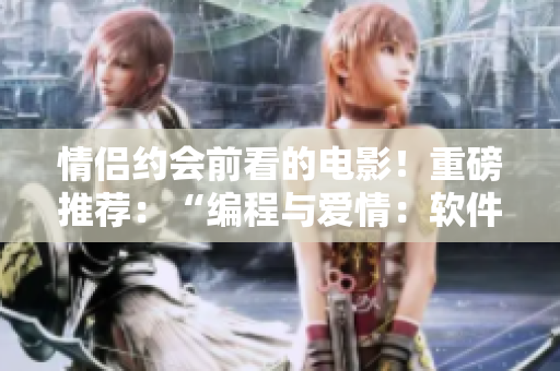 情侣约会前看的电影！重磅推荐：“编程与爱情：软件开发者的甜蜜之约”