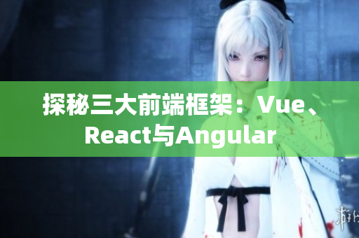 探秘三大前端框架：Vue、React与Angular