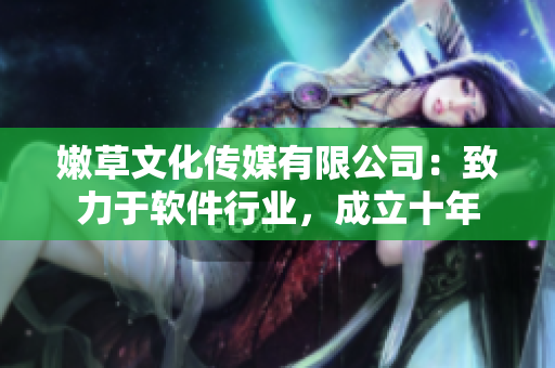 嫩草文化传媒有限公司：致力于软件行业，成立十年