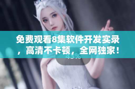 免费观看8集软件开发实录，高清不卡顿，全网独家！