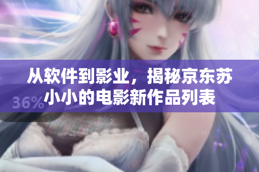从软件到影业，揭秘京东苏小小的电影新作品列表