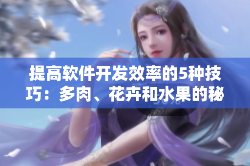 提高软件开发效率的5种技巧：多肉、花卉和水果的秘密武器