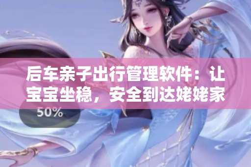 后车亲子出行管理软件：让宝宝坐稳，安全到达姥姥家