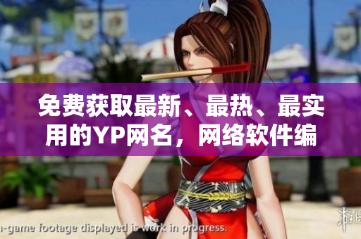 免费获取最新、最热、最实用的YP网名，网络软件编辑推荐！