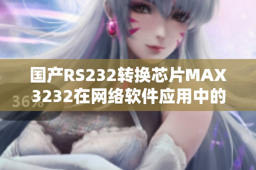 国产RS232转换芯片MAX3232在网络软件应用中的优势