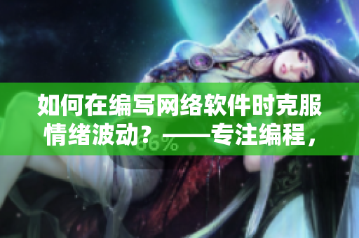 如何在编写网络软件时克服情绪波动？——专注编程，安心写软件！