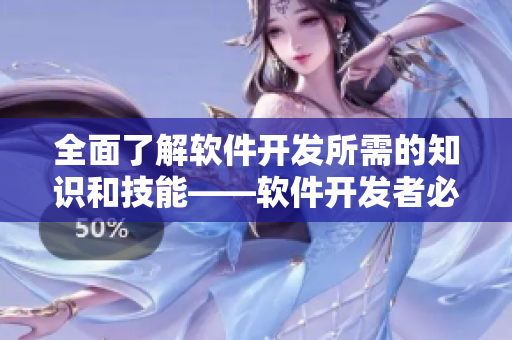 全面了解软件开发所需的知识和技能——软件开发者必备清单