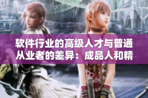 软件行业的高级人才与普通从业者的差异：成品人和精品人