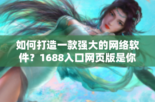 如何打造一款强大的网络软件？1688入口网页版是你的不二之选！