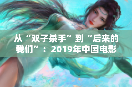 从“双子杀手”到“后来的我们”：2019年中国电影的软件启示