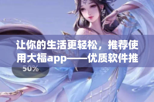 让你的生活更轻松，推荐使用大福app——优质软件推荐与使用指南