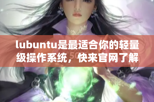 lubuntu是最适合你的轻量级操作系统，快来官网了解更多信息!