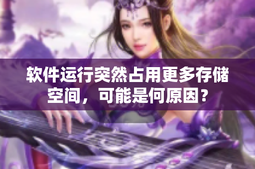 软件运行突然占用更多存储空间，可能是何原因？