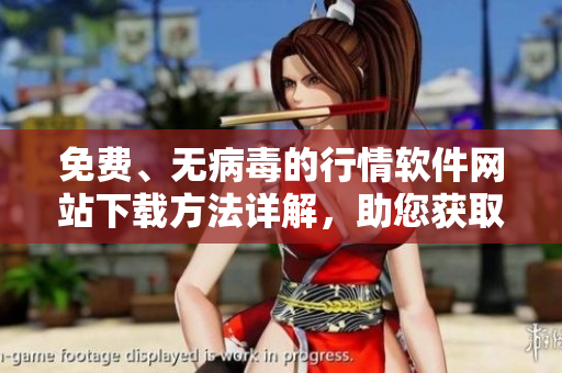 免费、无病毒的行情软件网站下载方法详解，助您获取最新股市资讯
