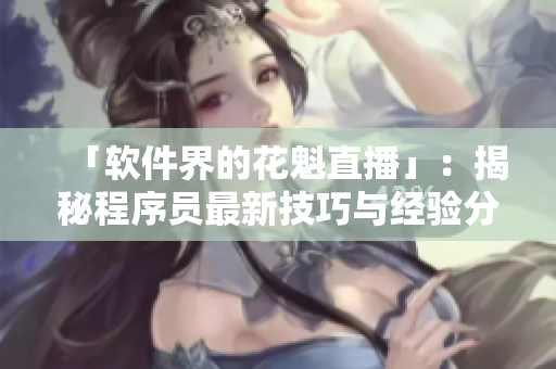 「软件界的花魁直播」：揭秘程序员最新技巧与经验分享