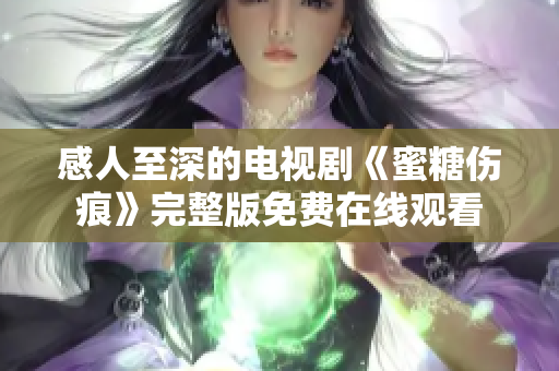 感人至深的电视剧《蜜糖伤痕》完整版免费在线观看
