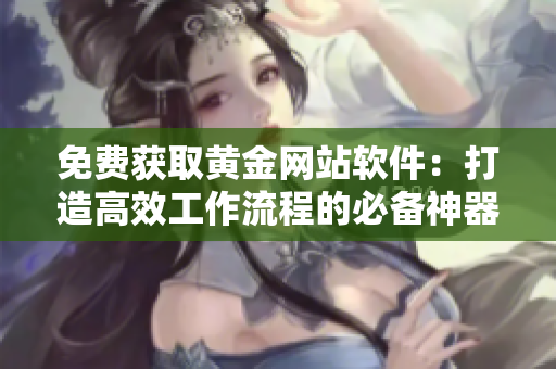 免费获取黄金网站软件：打造高效工作流程的必备神器！