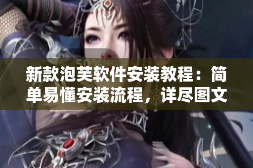 新款泡芙软件安装教程：简单易懂安装流程，详尽图文解析！