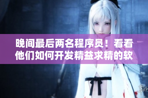 晚间最后两名程序员！看看他们如何开发精益求精的软件