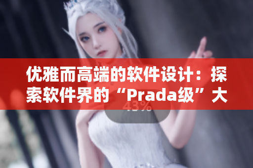 优雅而高端的软件设计：探索软件界的“Prada级”大片