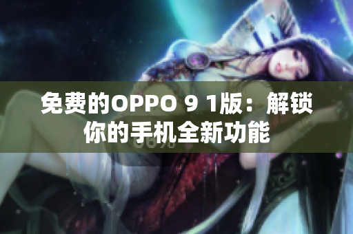 免费的OPPO 9 1版：解锁你的手机全新功能