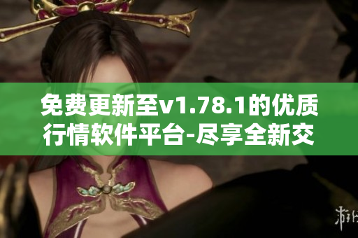 免费更新至v1.78.1的优质行情软件平台-尽享全新交易体验!
