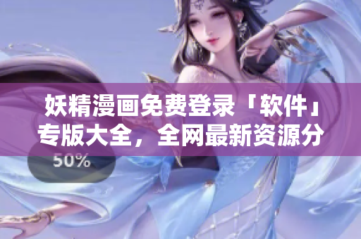 妖精漫画免费登录「软件」专版大全，全网最新资源分享合集！