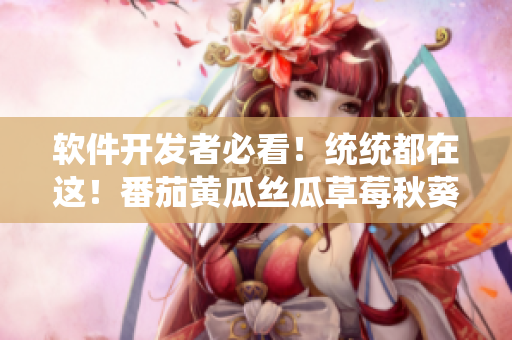 软件开发者必看！统统都在这！番茄黄瓜丝瓜草莓秋葵软件资源大全
