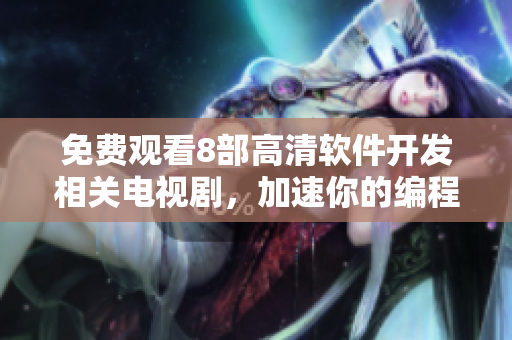 免费观看8部高清软件开发相关电视剧，加速你的编程之路