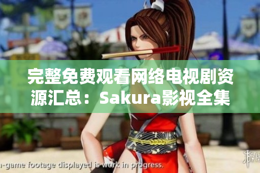 完整免费观看网络电视剧资源汇总：Sakura影视全集。