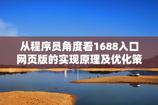 从程序员角度看1688入口网页版的实现原理及优化策略