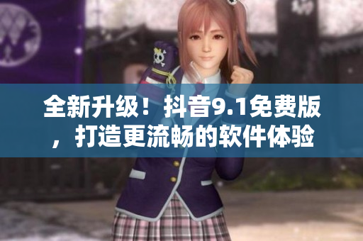 全新升级！抖音9.1免费版，打造更流畅的软件体验