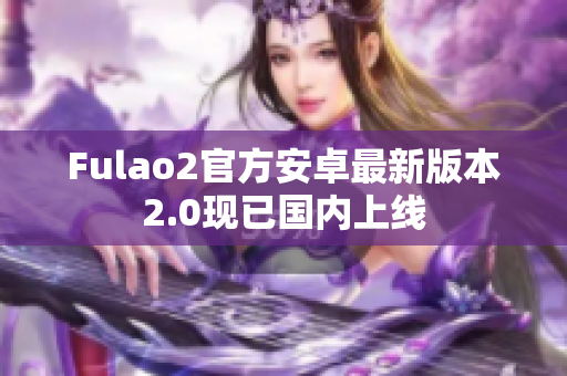 Fulao2官方安卓最新版本2.0现已国内上线