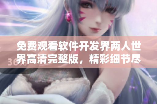 免费观看软件开发界两人世界高清完整版，精彩细节尽收眼底