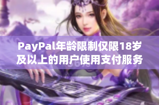 PayPal年龄限制仅限18岁及以上的用户使用支付服务。