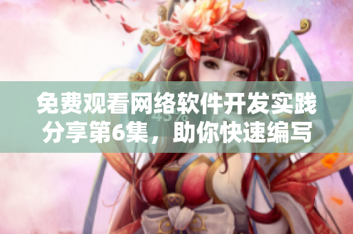 免费观看网络软件开发实践分享第6集，助你快速编写高效程序