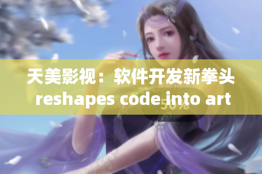 天美影视：软件开发新拳头 reshapes code into art
