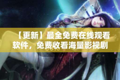 【更新】最全免费在线观看软件，免费收看海量影视剧及电影资源，尽在优友在线！