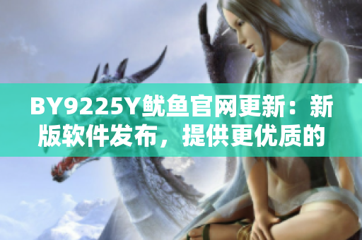 BY9225Y鱿鱼官网更新：新版软件发布，提供更优质的用户体验