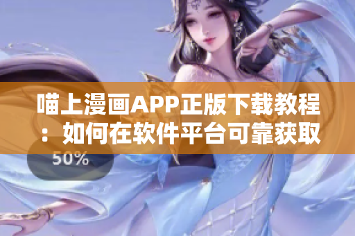 喵上漫画APP正版下载教程：如何在软件平台可靠获取喜欢的漫画？