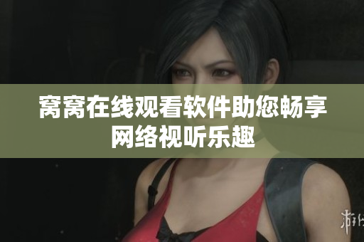 窝窝在线观看软件助您畅享网络视听乐趣