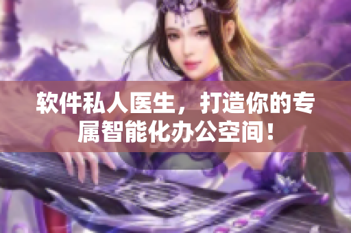 软件私人医生，打造你的专属智能化办公空间！