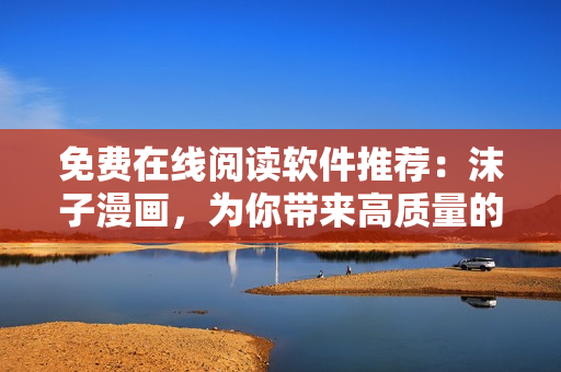 免费在线阅读软件推荐：沫子漫画，为你带来高质量的漫画阅读体验！