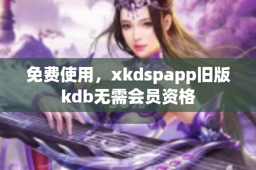免费使用，xkdspapp旧版kdb无需会员资格