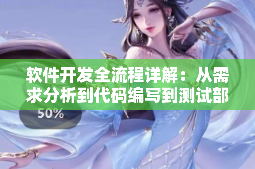 软件开发全流程详解：从需求分析到代码编写到测试部署，一网打尽