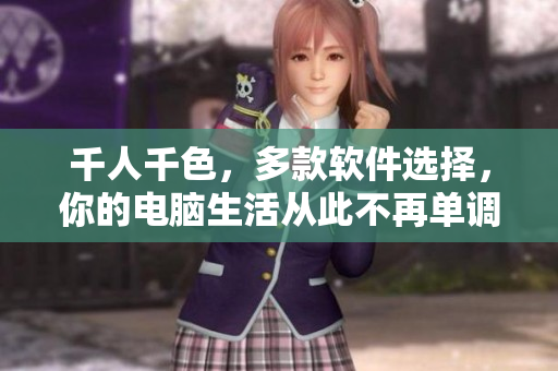 千人千色，多款软件选择，你的电脑生活从此不再单调