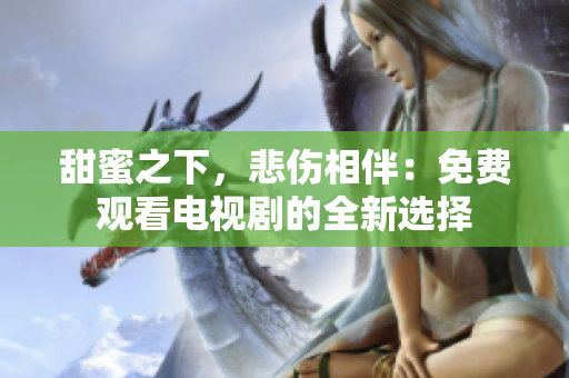 甜蜜之下，悲伤相伴：免费观看电视剧的全新选择