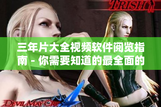 三年片大全视频软件阅览指南 - 你需要知道的最全面的软件资讯