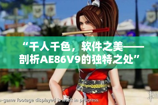 “千人千色，软件之美——剖析AE86V9的独特之处”